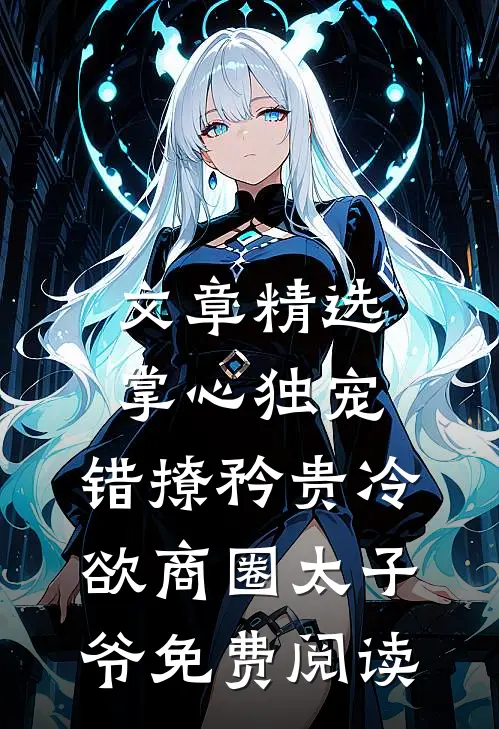 文章精选掌心独宠:错撩矜贵冷欲商圈太子爷免费阅读