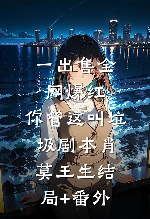 一出售全网爆红，你管这叫垃圾剧本肖莫王生结局+番外