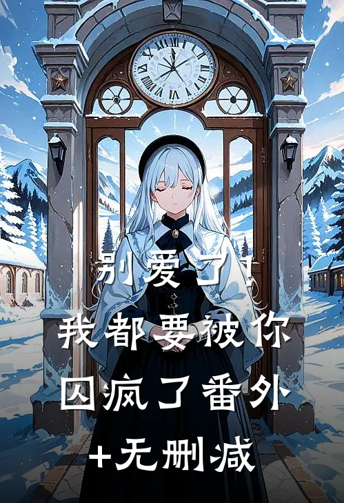 别爱了！我都要被你囚疯了番外+无删减