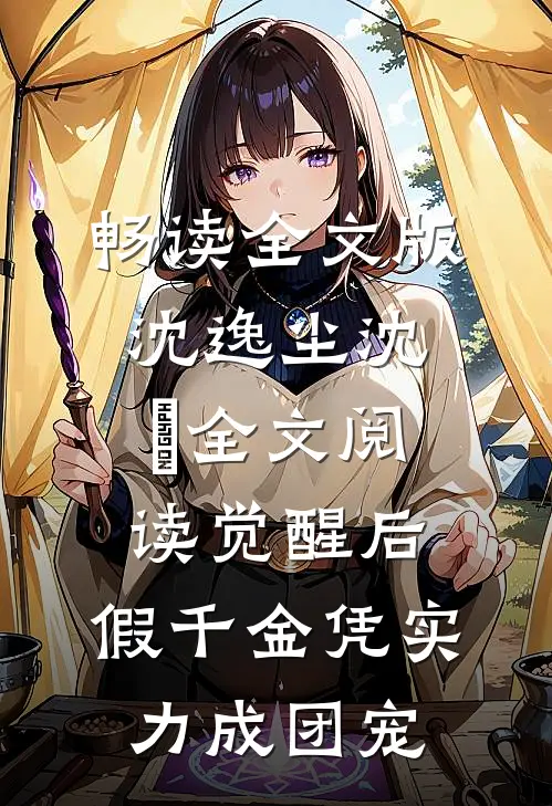 畅读全文版沈逸尘沈玥全文阅读_(觉醒后,假千金凭实力成团宠)