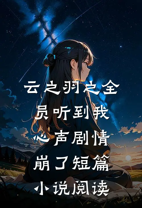 云之羽之全员听到我心声剧情崩了短篇小说阅读