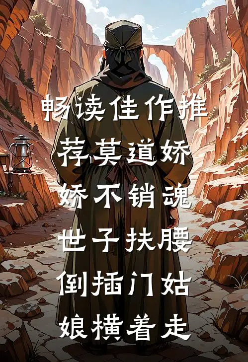畅读佳作推荐莫道娇娇不销魂世子扶腰倒插门姑娘横着走