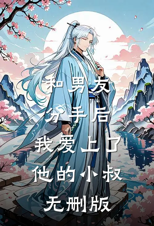 和男友分手后，我爱上了他的小叔无删版