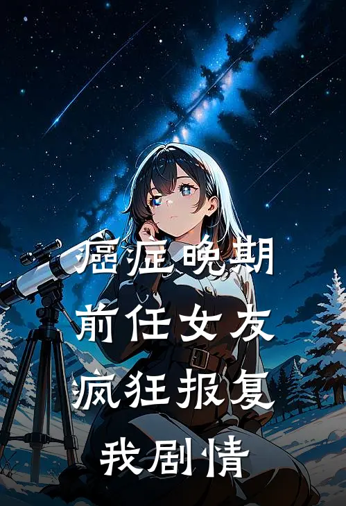 癌症晚期，前任女友疯狂报复我剧情