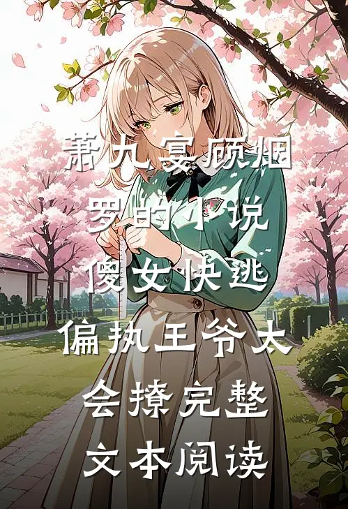 萧九宴顾烟罗的小说傻女快逃,偏执王爷太会撩完整文本阅读
