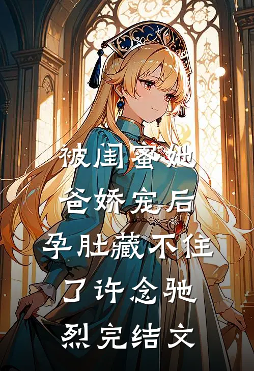 被闺蜜她爸娇宠后，孕肚藏不住了许念驰烈完结文