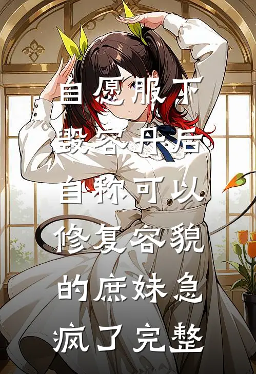 自愿服下毁容丹后，自称可以修复容貌的庶妹急疯了完整