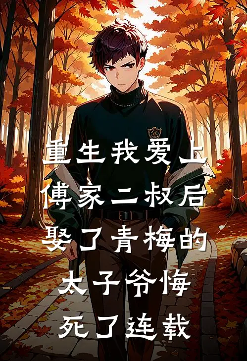 重生我爱上傅家二叔后，娶了青梅的太子爷悔死了连载