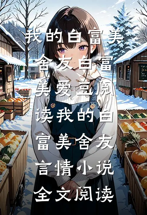 我的白富美舍友白富美爱豆阅读_我的白富美舍友言情小说全文阅读