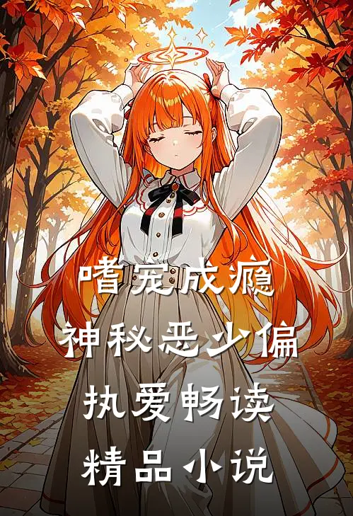《嗜宠成瘾:神秘恶少偏执爱》畅读精品小说