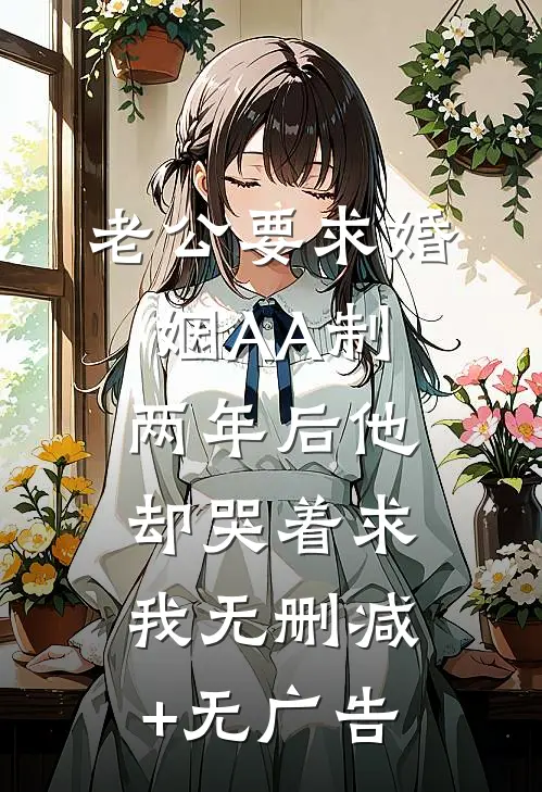 老公要求婚姻AA制，两年后他却哭着求我无删减+无广告