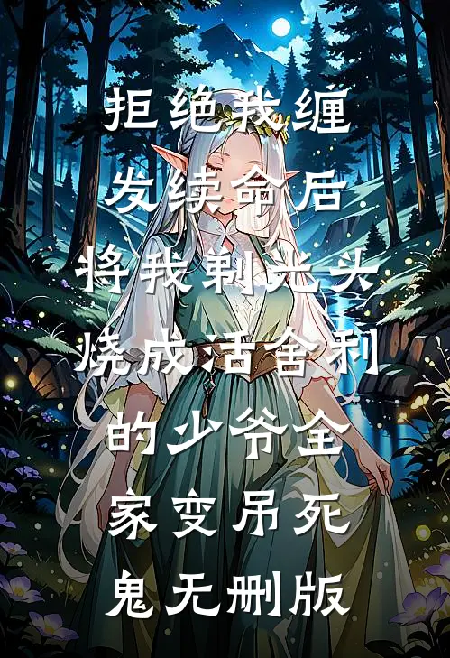 拒绝我缠发续命后，将我剃光头烧成活舍利的少爷全家变吊死鬼无删版