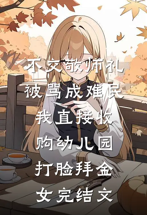 不交敬师礼被骂成难民，我直接收购幼儿园打脸拜金女完结文