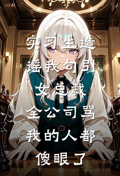 实习生造谣我勾引女总裁，全公司骂我的人都傻眼了