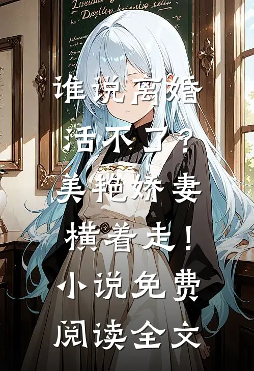 谁说离婚活不了？美艳娇妻横着走！小说免费阅读全文