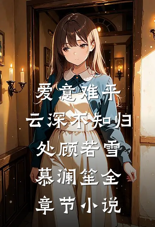 爱意难平，云深不知归处顾若雪慕澜笙全章节小说