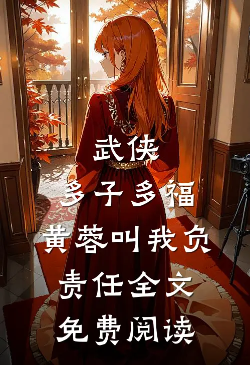 武侠：多子多福，黄蓉叫我负责任全文免费阅读