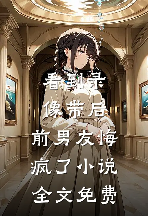 看到录像带后，前男友悔疯了小说全文免费