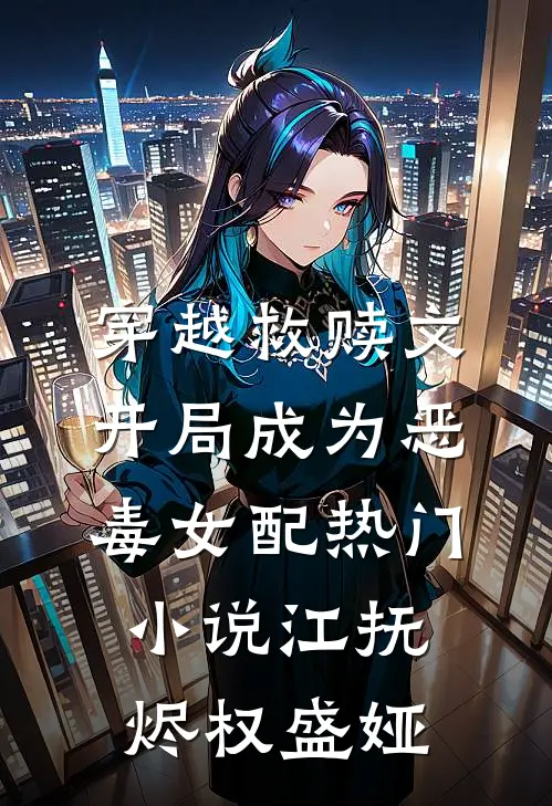 穿越救赎文，开局成为恶毒女配热门小说江抚烬权盛娅