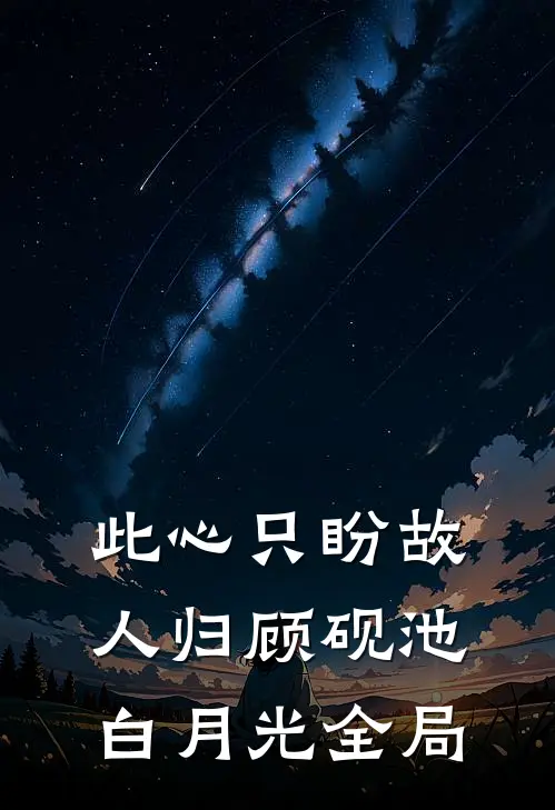 此心只盼故人归顾砚池白月光全局