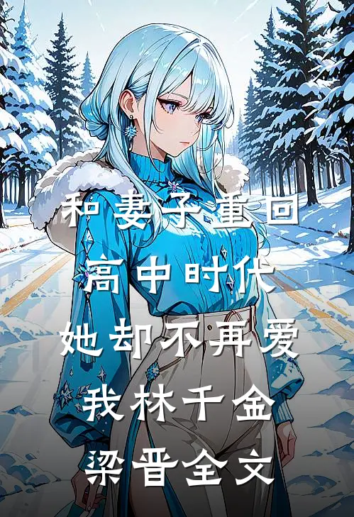 和妻子重回高中时代，她却不再爱我林千金梁晋全文