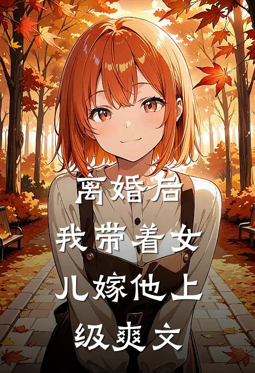 离婚后，我带着女儿嫁他上级爽文