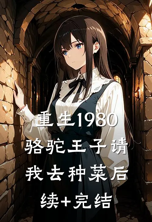 重生1980，骆驼王子请我去种菜后续+完结