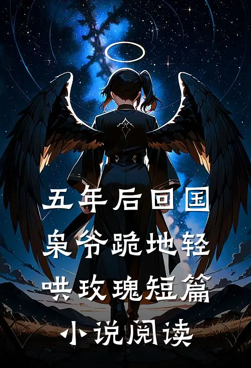 五年后回国，枭爷跪地轻哄玫瑰短篇小说阅读