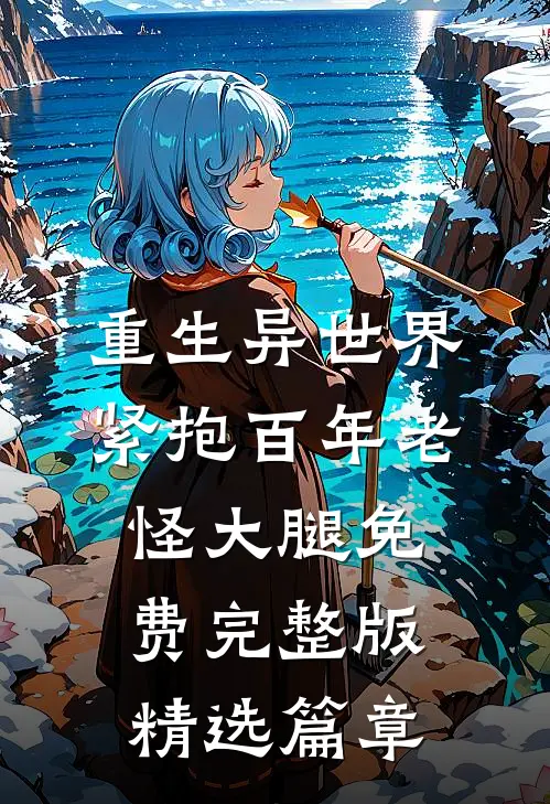 重生异世界紧抱百年老怪大腿免费完整版精选篇章