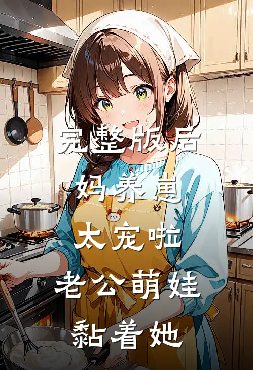 完整版后妈养崽：太宠啦，老公萌娃黏着她