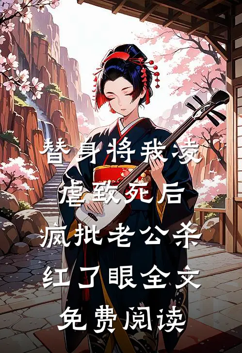 替身将我凌虐致死后，疯批老公杀红了眼全文免费阅读