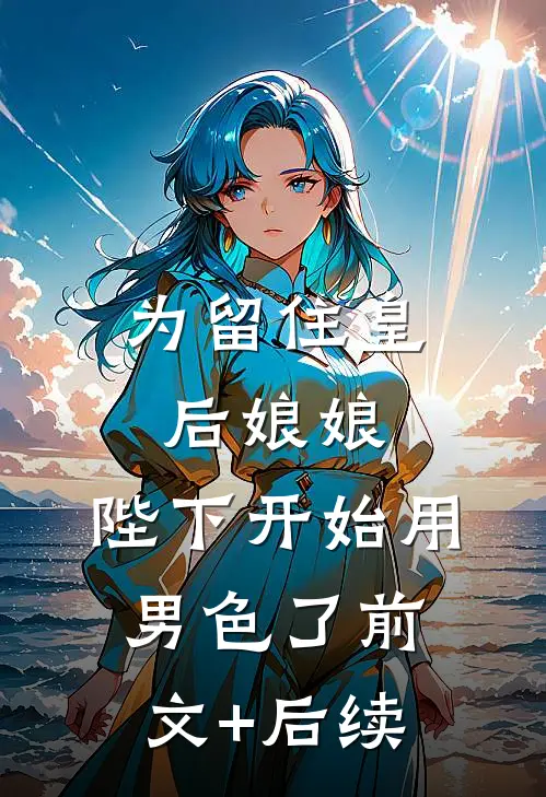 为留住皇后娘娘，陛下开始用男色了前文+后续