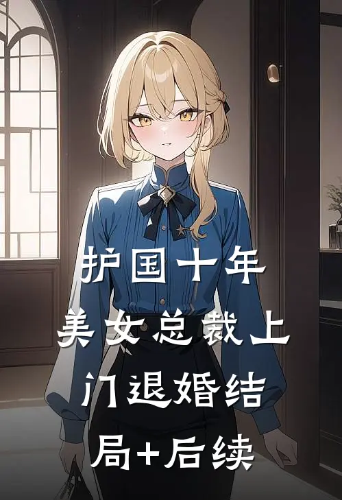 护国十年，美女总裁上门退婚结局+后续