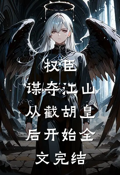 权臣：谋夺江山，从截胡皇后开始全文完结