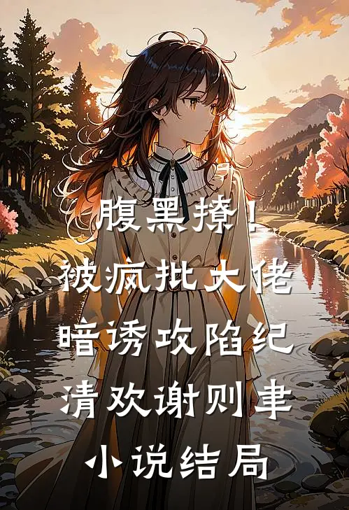 腹黑撩！被疯批大佬暗诱攻陷纪清欢谢则聿小说结局