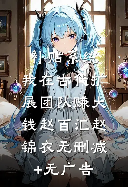 补贴系统：我在古代扩展团队赚大钱赵百汇赵锦衣无删减+无广告