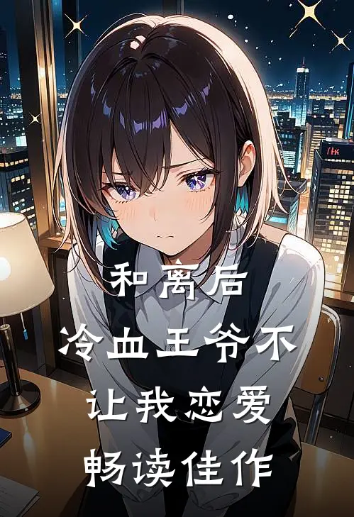 和离后，冷血王爷不让我恋爱畅读佳作