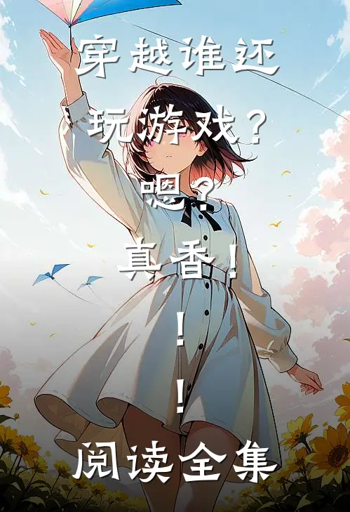 穿越谁还玩游戏？嗯？真香！！！阅读全集