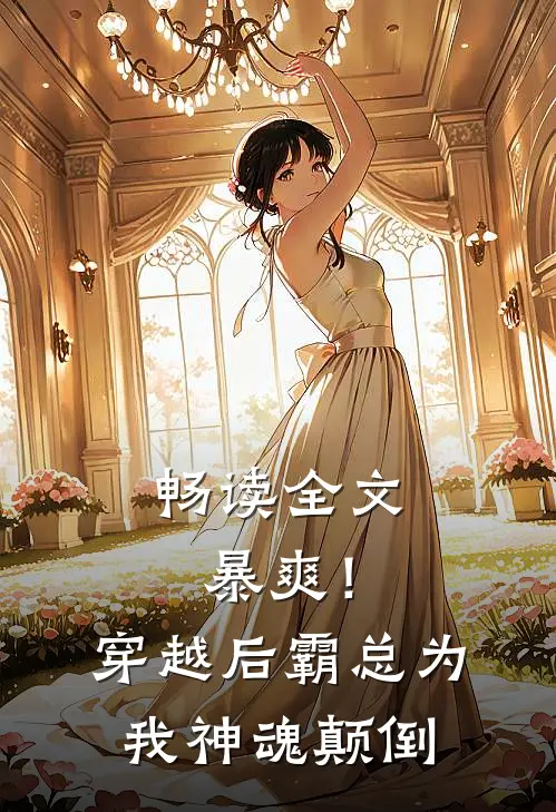 畅读全文暴爽！穿越后霸总为我神魂颠倒