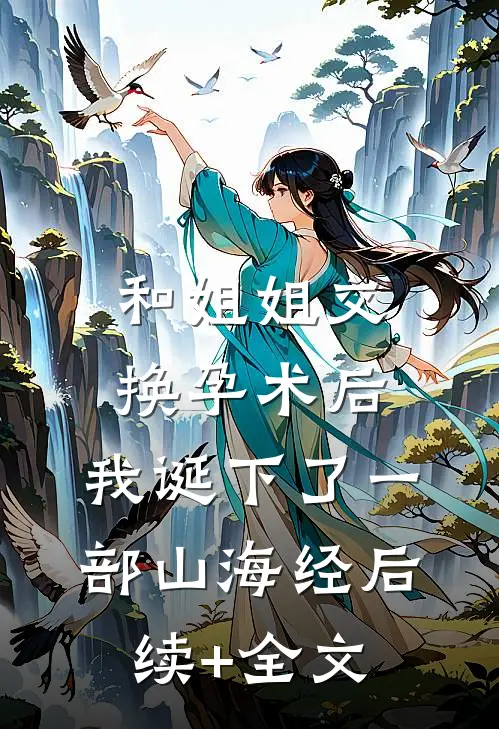 和姐姐交换孕术后 ，我诞下了一部山海经后续+全文