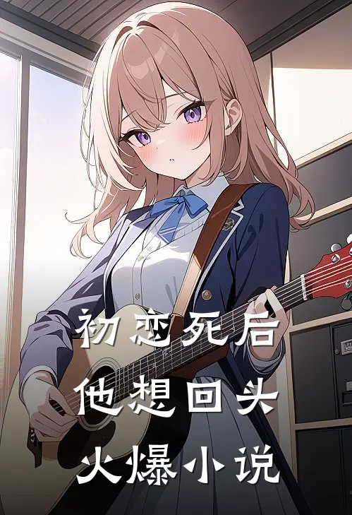 初恋死后，他想回头火爆小说