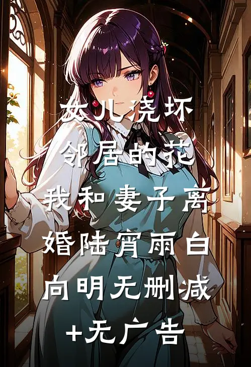 女儿浇坏邻居的花，我和妻子离婚陆宵雨白向明无删减+无广告