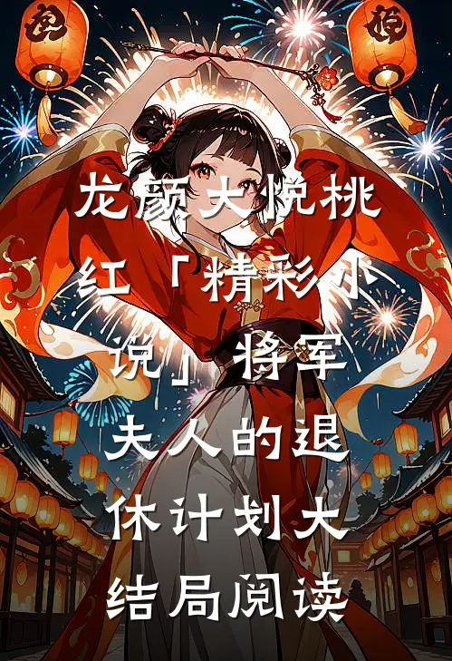 龙颜大悦桃红「精彩小说」将军夫人的退休计划大结局阅读