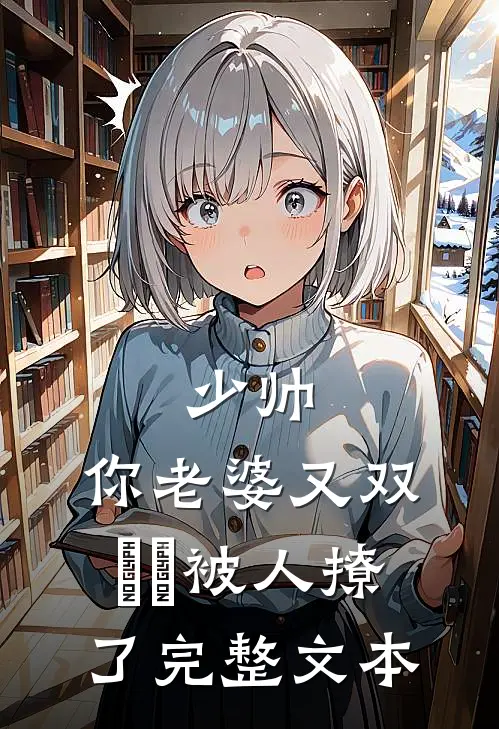 少帅，你老婆又双叒叕被人撩了完整文本