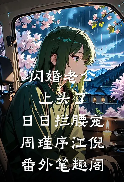 闪婚老公上头了，日日拦腰宠：周瑾序江倪番外笔趣阁