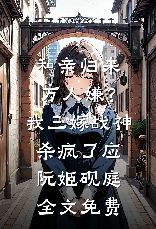 和亲归来万人嫌？我三嫁战神杀疯了应阮姬砚庭全文免费