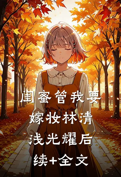 闺蜜管我要嫁妆林清浅光耀后续+全文