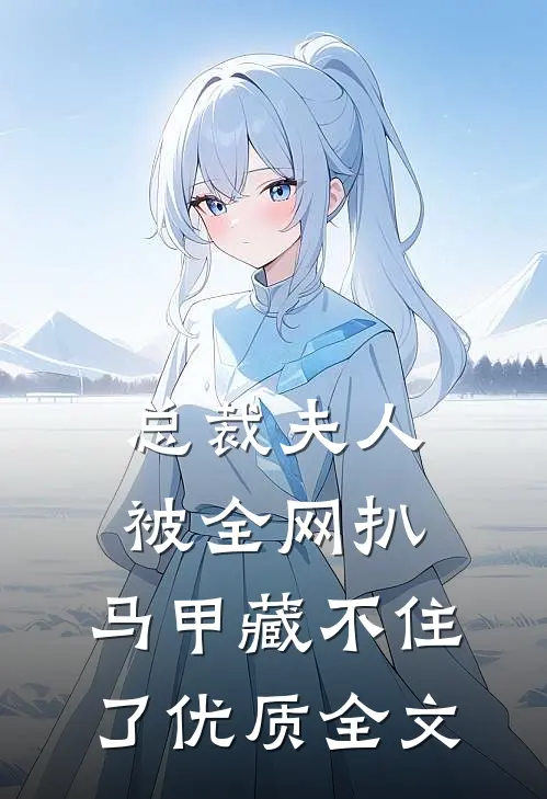 总裁夫人被全网扒，马甲藏不住了优质全文