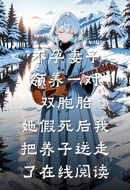 不孕妻子领养一对双胞胎，她假死后我把养子送走了在线阅读