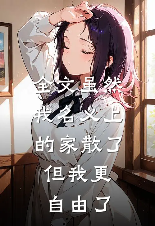 全文虽然我名义上的家散了，但我更自由了